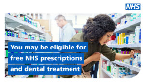 NHS. You may be eligible for free NHS prescriptions and dental treatment.